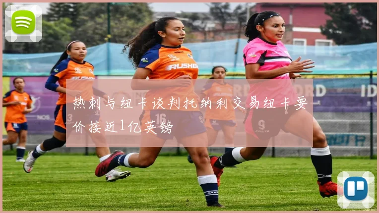 热刺与纽卡谈判托纳利交易纽卡要价接近1亿英镑