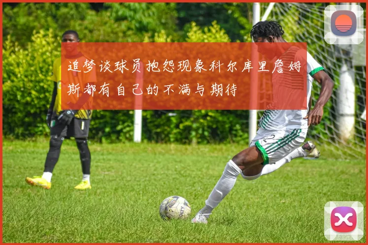 追梦谈球员抱怨现象科尔库里詹姆斯都有自己的不满与期待