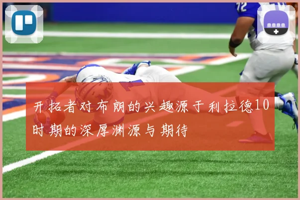 开拓者对布朗的兴趣源于利拉德10时期的深厚渊源与期待